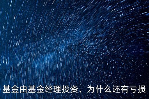 基金由基金經(jīng)理投資，為什么還有虧損
