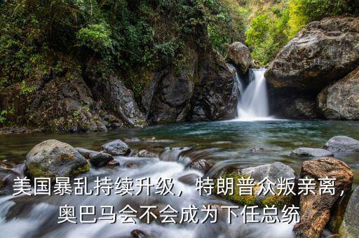 美國暴亂持續(xù)升級(jí)，特朗普眾叛親離，奧巴馬會(huì)不會(huì)成為下任總統(tǒng)