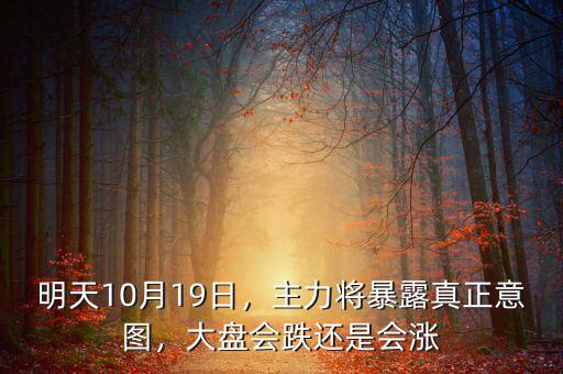 明天10月19日，主力將暴露真正意圖，大盤會跌還是會漲