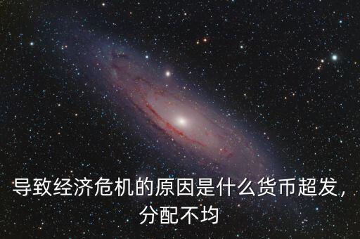 導(dǎo)致經(jīng)濟危機的原因是什么貨幣超發(fā)，分配不均