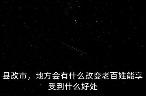 縣改市，地方會(huì)有什么改變老百姓能享受到什么好處