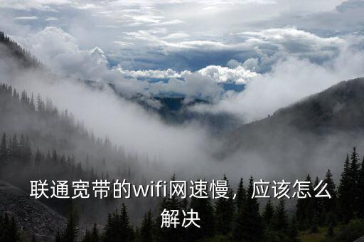 聯(lián)通寬帶的wifi網(wǎng)速慢，應(yīng)該怎么解決