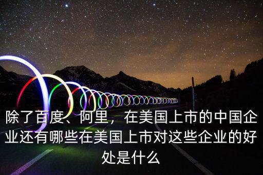 除了百度、阿里，在美國(guó)上市的中國(guó)企業(yè)還有哪些在美國(guó)上市對(duì)這些企業(yè)的好處是什么