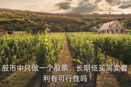 股市中只做一個(gè)股票，長(zhǎng)期低買(mǎi)高賣(mài)套利有可行性嗎
