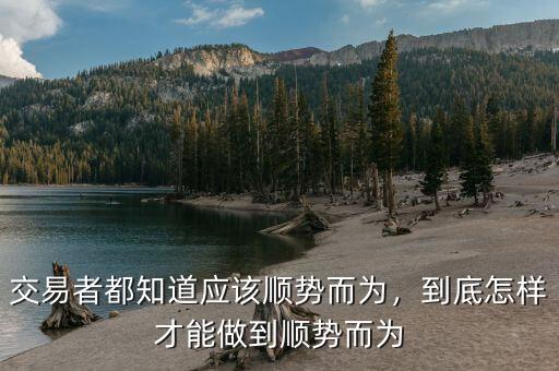 交易者都知道應(yīng)該順勢而為，到底怎樣才能做到順勢而為