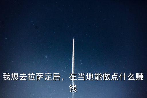 我想去拉薩定居，在當(dāng)?shù)啬茏鳇c(diǎn)什么賺錢