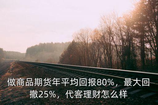 做商品期貨年平均回報80%，最大回撤25%，代客理財怎么樣
