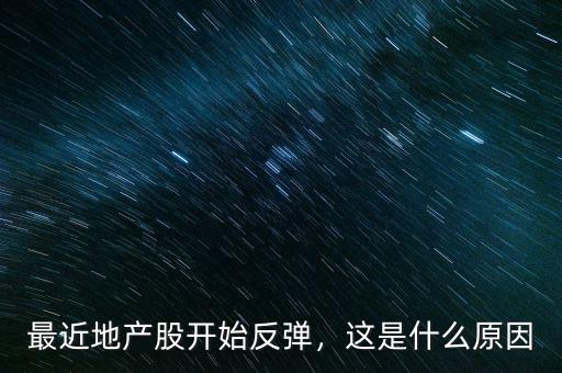 最近地產(chǎn)股開(kāi)始反彈，這是什么原因