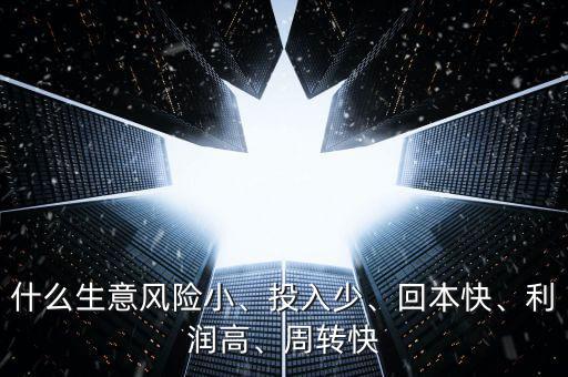 什么生意風(fēng)險小、投入少、回本快、利潤高、周轉(zhuǎn)快