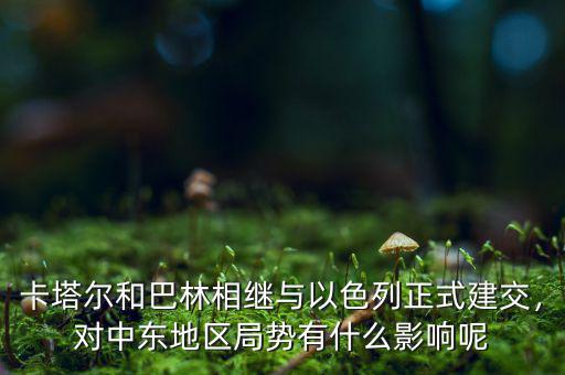卡塔爾和巴林相繼與以色列正式建交，對(duì)中東地區(qū)局勢(shì)有什么影響呢