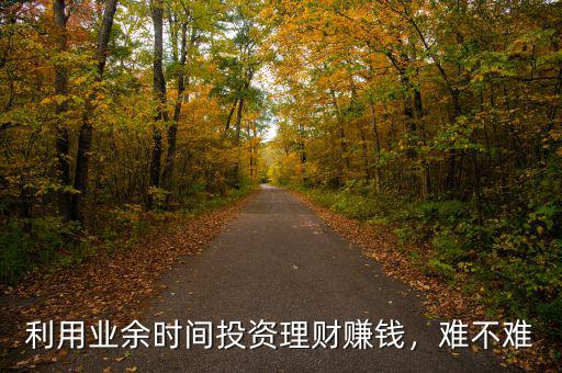 利用業(yè)余時間投資理財賺錢，難不難