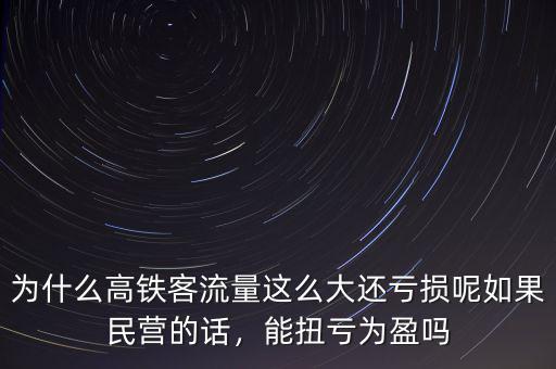 為什么高鐵客流量這么大還虧損呢如果民營(yíng)的話，能扭虧為盈嗎