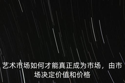 藝術(shù)市場如何才能真正成為市場，由市場決定價值和價格