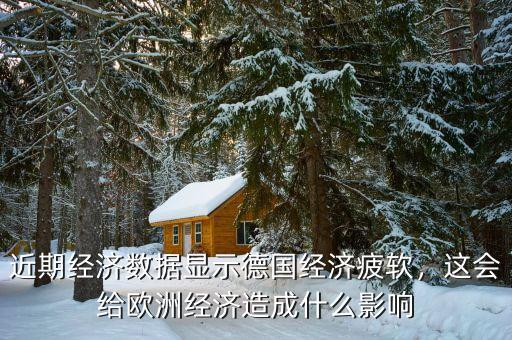 近期經(jīng)濟數(shù)據(jù)顯示德國經(jīng)濟疲軟，這會給歐洲經(jīng)濟造成什么影響