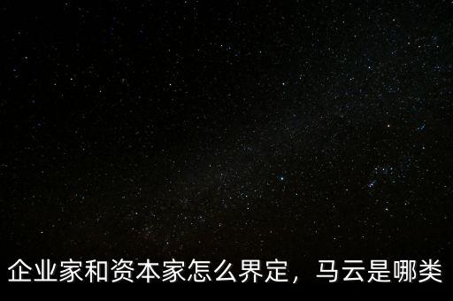 企業(yè)家和資本家怎么界定，馬云是哪類