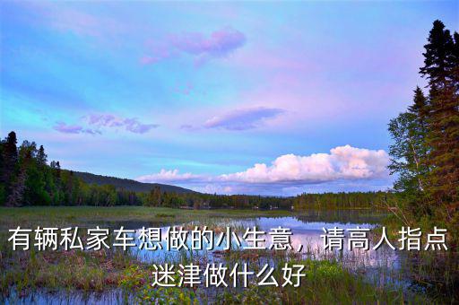 2016能做什么小生意,有輛私家車(chē)想做的小生意