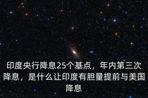 印度央行降息25個(gè)基點(diǎn)，年內(nèi)第三次降息，是什么讓印度有膽量提前與美國(guó)降息