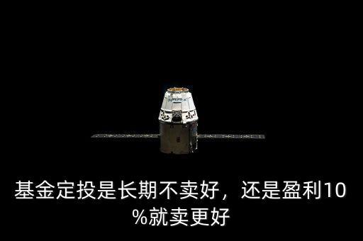 基金定投是長期不賣好，還是盈利10%就賣更好