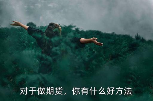 對(duì)于做期貨，你有什么好方法