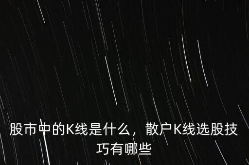 股市中的K線是什么，散戶K線選股技巧有哪些