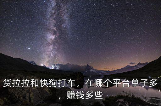 貨拉拉和快狗打車，在哪個平臺單子多，賺錢多些