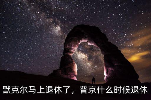 默克爾馬上退休了，普京什么時(shí)候退休
