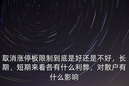 取消漲停板限制到底是好還是不好，長(zhǎng)期、短期來(lái)看各有什么利弊，對(duì)散戶有什么影響