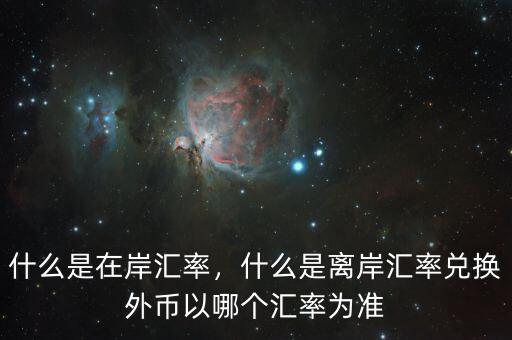 什么是在岸匯率，什么是離岸匯率兌換外幣以哪個匯率為準