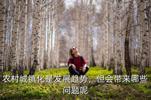 農(nóng)村城鎮(zhèn)化是發(fā)展趨勢，但會帶來哪些問題呢