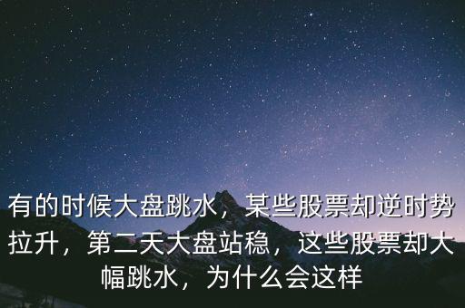 有的時(shí)候大盤跳水，某些股票卻逆時(shí)勢(shì)拉升，第二天大盤站穩(wěn)，這些股票卻大幅跳水，為什么會(huì)這樣