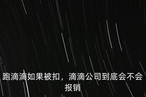 跑滴滴如果被扣，滴滴公司到底會不會報(bào)銷