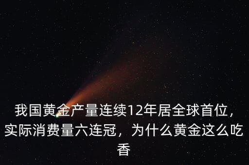 我國(guó)黃金產(chǎn)量連續(xù)12年居全球首位，實(shí)際消費(fèi)量六連冠，為什么黃金這么吃香