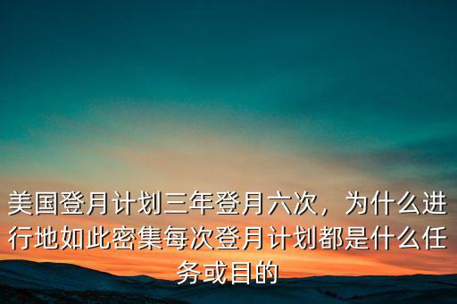 美國登月計(jì)劃三年登月六次，為什么進(jìn)行地如此密集每次登月計(jì)劃都是什么任務(wù)或目的