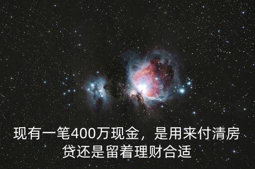現(xiàn)有一筆400萬現(xiàn)金，是用來付清房貸還是留著理財(cái)合適