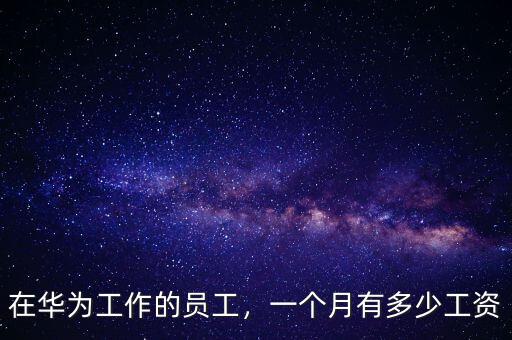 在華為工作的員工，一個月有多少工資