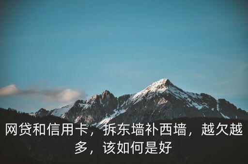 網(wǎng)貸和信用卡，拆東墻補(bǔ)西墻，越欠越多，該如何是好