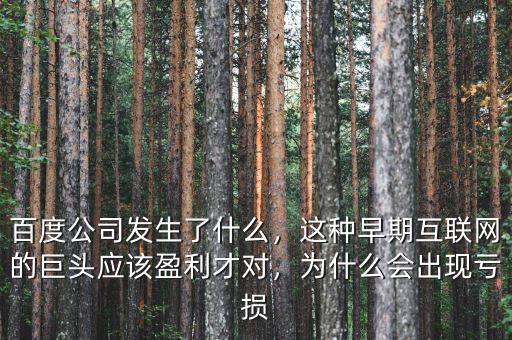百度公司發(fā)生了什么，這種早期互聯(lián)網(wǎng)的巨頭應(yīng)該盈利才對(duì)，為什么會(huì)出現(xiàn)虧損