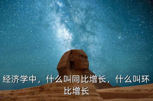 經(jīng)濟學中，什么叫同比增長，什么叫環(huán)比增長