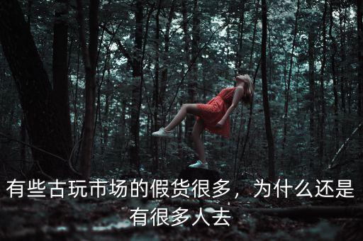 有些古玩市場的假貨很多，為什么還是有很多人去