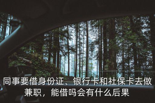 同事要借身份證、銀行卡和社?？ㄈプ黾媛?，能借嗎會有什么后果