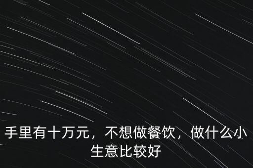 手里有十萬元，不想做餐飲，做什么小生意比較好