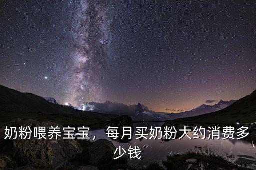 奶粉喂養(yǎng)寶寶，每月買(mǎi)奶粉大約消費(fèi)多少錢(qián)