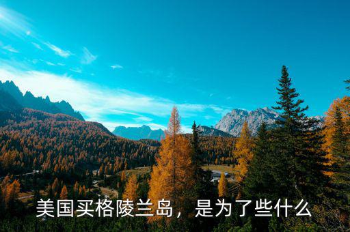 美國買格陵蘭島，是為了些什么