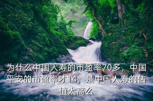 為什么中國人壽的市盈率70多，中國平安的市盈率才14，是中國人壽的估值太高么