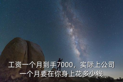 工資一個(gè)月到手7000，實(shí)際上公司一個(gè)月要在你身上花多少錢(qián)