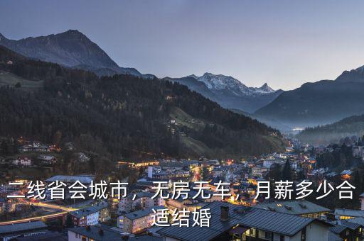 二線省會(huì)城市，無(wú)房無(wú)車，月薪多少合適結(jié)婚