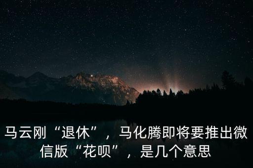 馬云剛“退休”，馬化騰即將要推出微信版“花唄”，是幾個意思