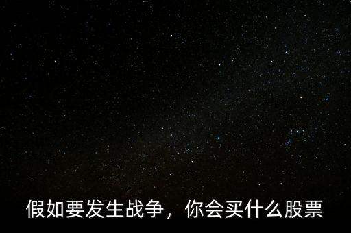 假如要發(fā)生戰(zhàn)爭(zhēng)，你會(huì)買什么股票