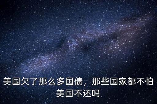 美國欠了那么多國債，那些國家都不怕美國不還嗎