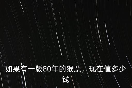 如果有一版80年的猴票，現(xiàn)在值多少錢